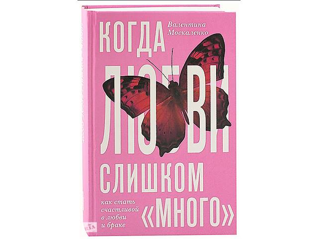 Когда любви слишком много. Что мешает моему счастью. Валентина Москаленко- объявление о продаже в Киеве Когда любви слишком много. Что мешает моему счастью. Валентина Москаленко- объявление о продаже в Киеве
