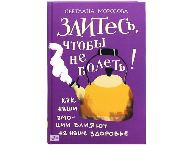 Злитесь, чтобы не болеть! Как наши эмоции влияют на наше здоровье. Светлана Морозова- объявление о продаже в Киеве Злитесь, чтобы не болеть! Как наши эмоции влияют на наше здоровье. Светлана Морозова- объявление о продаже в Киеве