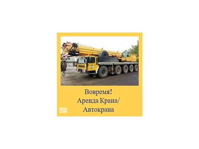 Вовремя! Аренда Крана/ Автокрана/ стрела 20 - 50м